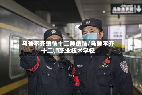 乌鲁木齐疫情十二师疫情/乌鲁木齐十二师职业技术学校