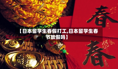 【日本留学生春假打工,日本留学生春节放假吗】-第2张图片