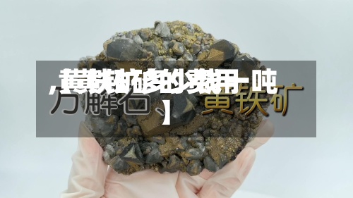 【黄铁矿的费用
,黄铁矿多少钱一吨】-第3张图片