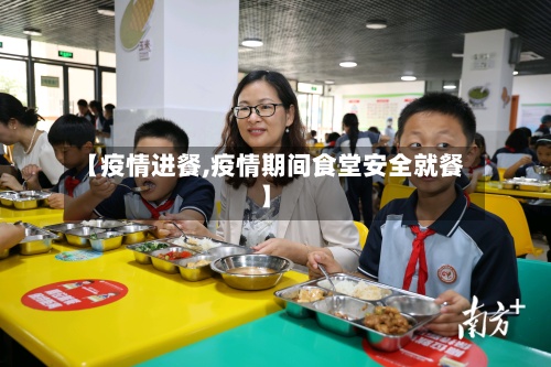【疫情进餐,疫情期间食堂安全就餐】