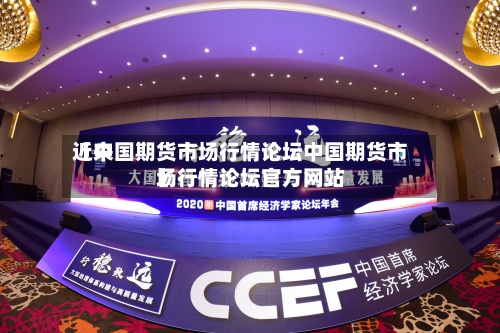 近来【中国期货市场行情论坛中国期货市场行情论坛官方网站】