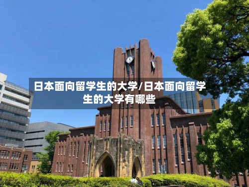 日本面向留学生的大学/日本面向留学生的大学有哪些-第3张图片