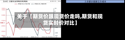 关于【期货价跟现货价走吗,期货和现货实时价对比】