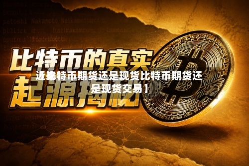 近来【比特币期货还是现货比特币期货还是现货交易】-第2张图片