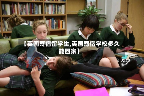 【英国寄宿留学生,英国寄宿学校多久能回家】-第3张图片