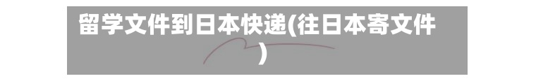 留学文件到日本快递(往日本寄文件)