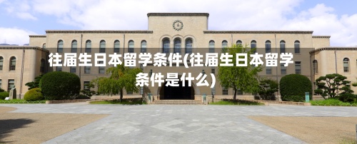 往届生日本留学条件(往届生日本留学条件是什么)