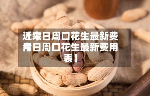 近来
【今日周口花生最新费用
今日周口花生最新费用
表】-第2张图片