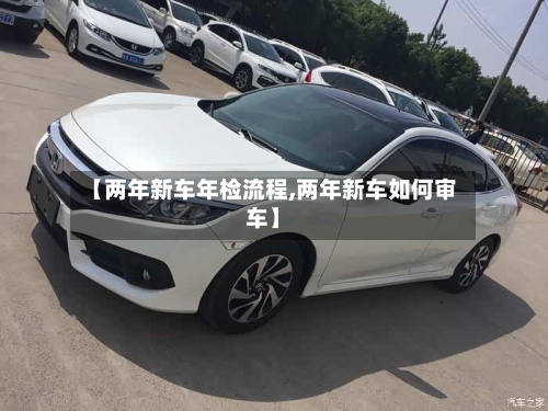 【两年新车年检流程,两年新车如何审车】-第3张图片