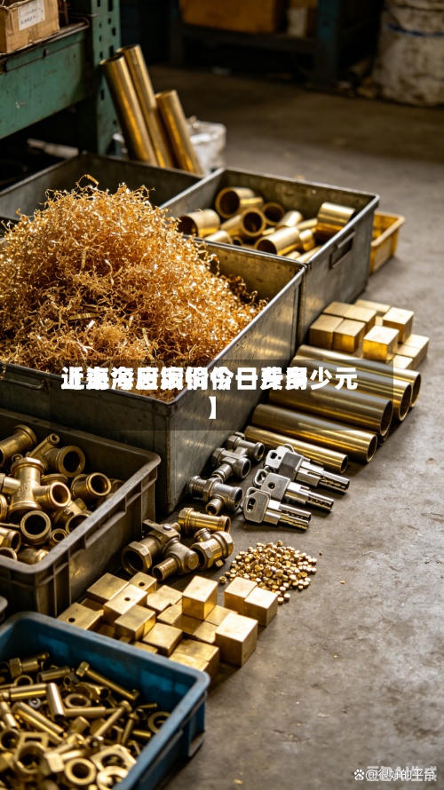 近来【上海废铜价今日费用上海今日废铜价一斤多少元】-第2张图片