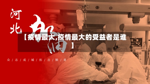 【疫情最大,疫情最大的受益者是谁】-第3张图片