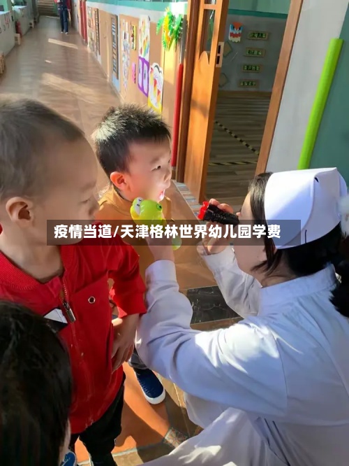 疫情当道/天津格林世界幼儿园学费