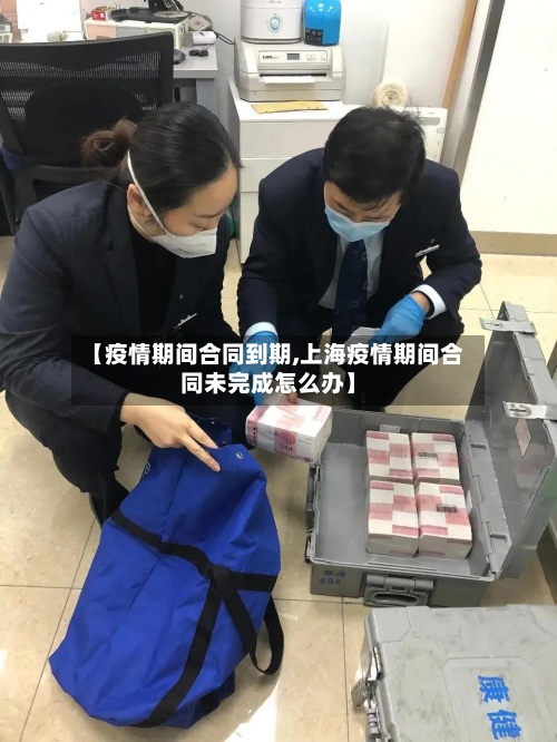 【疫情期间合同到期,上海疫情期间合同未完成怎么办】-第3张图片