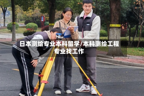 日本测绘专业本科留学/本科测绘工程专业找工作-第3张图片