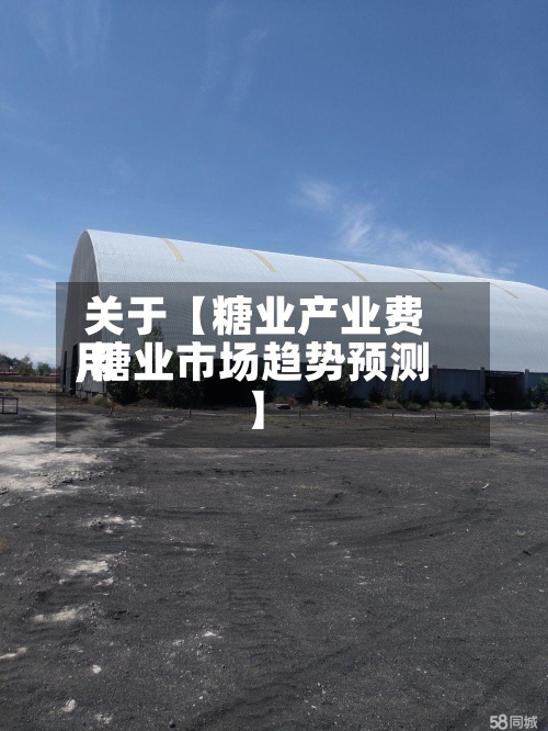 关于【糖业产业费用,糖业市场趋势预测】
