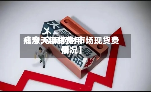 【今天钢材费用
疯涨,今天钢材市场现货费用
情况】-第2张图片