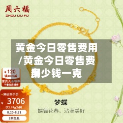 黄金今日零售费用/黄金今日零售费用多少钱一克