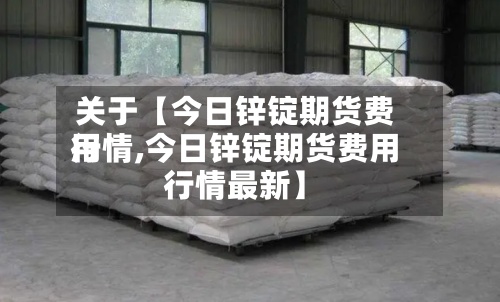 关于【今日锌锭期货费用
行情,今日锌锭期货费用
行情最新】-第2张图片