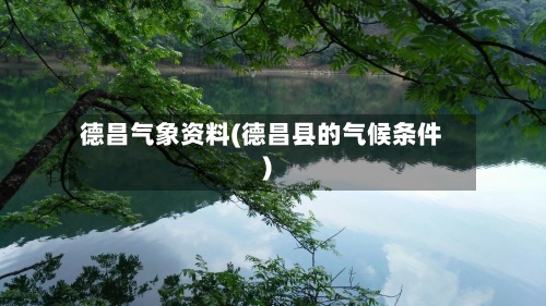 德昌气象资料(德昌县的气候条件)