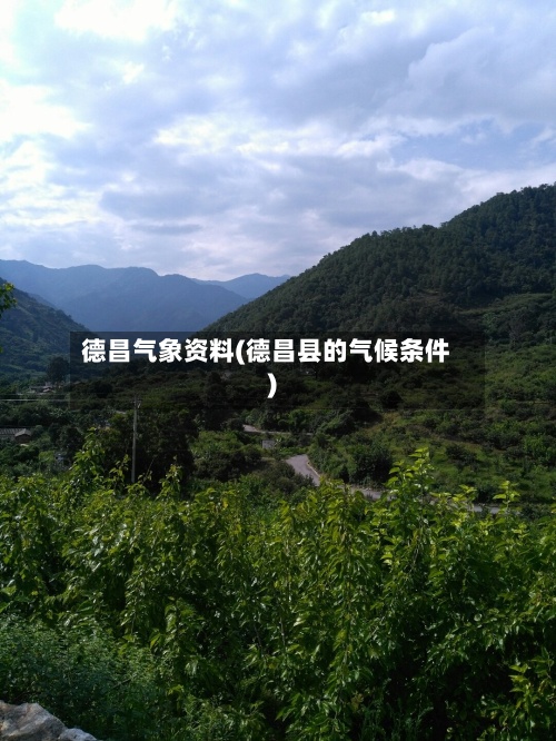 德昌气象资料(德昌县的气候条件)-第3张图片