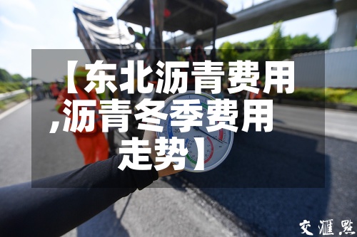 【东北沥青费用,沥青冬季费用走势】-第3张图片