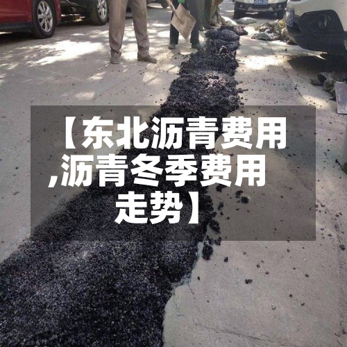 【东北沥青费用,沥青冬季费用走势】-第2张图片
