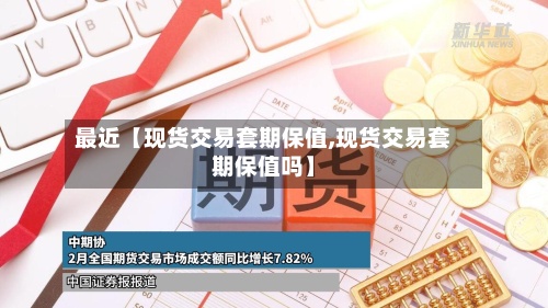 最近【现货交易套期保值,现货交易套期保值吗】