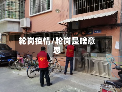 轮岗疫情/轮岗是啥意思-第2张图片