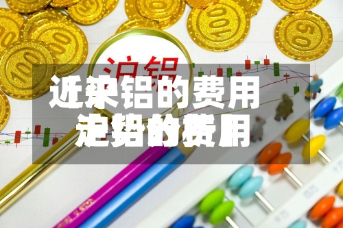 近来【沪铝的费用沪铝的费用走势分析】