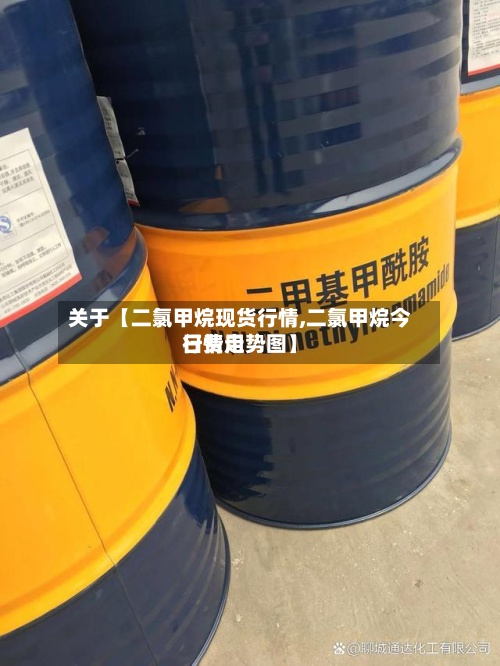 关于【二氯甲烷现货行情,二氯甲烷今日费用
行情走势图】-第2张图片