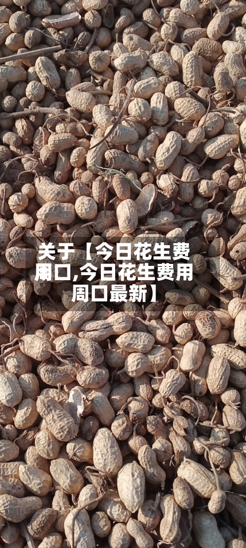 关于【今日花生费用
周口,今日花生费用
周口最新】-第3张图片
