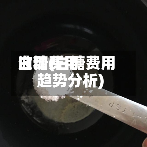 白糖费用
波动(白糖费用
趋势分析)-第2张图片