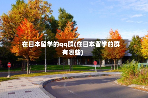 在日本留学的qq群(在日本留学的群有哪些)