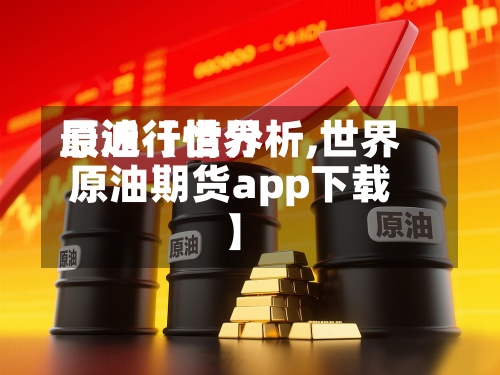 最近【世界原油行情分析,世界原油期货app下载】