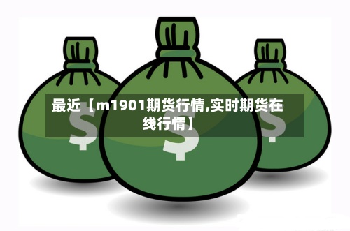 最近【m1901期货行情,实时期货在线行情】