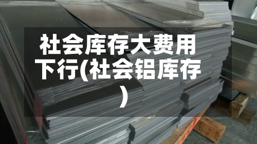 社会库存大费用下行(社会铝库存)