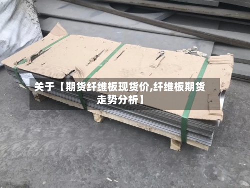 关于【期货纤维板现货价,纤维板期货走势分析】