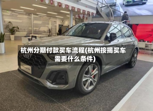 杭州分期付款买车流程(杭州按揭买车需要什么条件)-第2张图片
