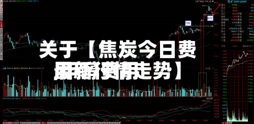 关于【焦炭今日费用
,甲醇费用
最新行情走势】-第2张图片