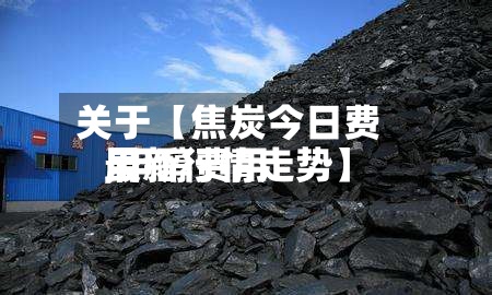 关于【焦炭今日费用
,甲醇费用
最新行情走势】-第3张图片
