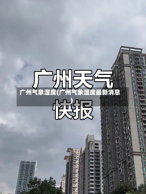 广州气象湿度(广州气象湿度最新消息)