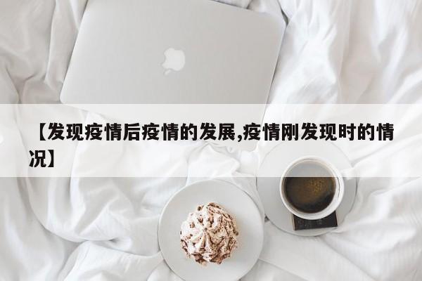 【发现疫情后疫情的发展,疫情刚发现时的情况】