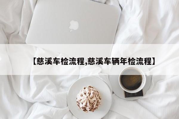 【慈溪车检流程,慈溪车辆年检流程】