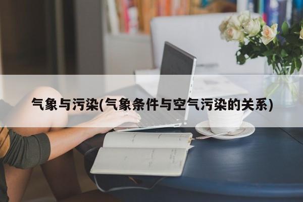 气象与污染(气象条件与空气污染的关系)