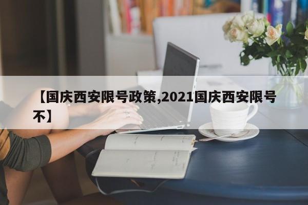 【国庆西安限号政策,2021国庆西安限号不】