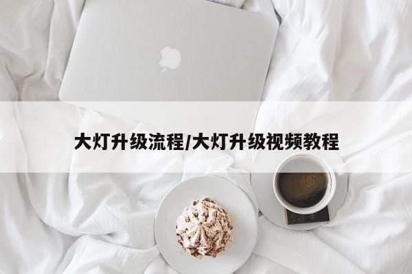 大灯升级流程/大灯升级视频教程