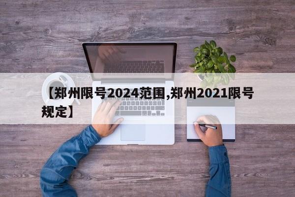 【郑州限号2024范围,郑州2021限号规定】