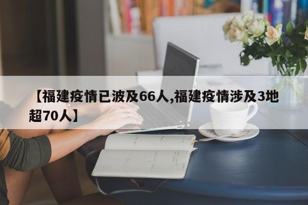【福建疫情已波及66人,福建疫情涉及3地超70人】