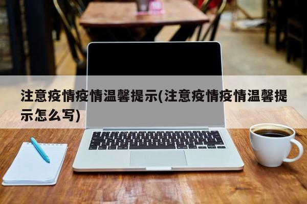 注意疫情疫情温馨提示(注意疫情疫情温馨提示怎么写)