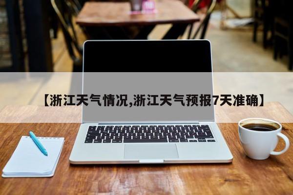 【浙江天气情况,浙江天气预报7天准确】